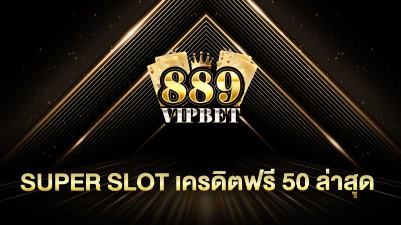 super slot เครดิตฟรี 50 ล่าสุด 889vipbet สล็อตเครดิตฟรี ล่าสุด