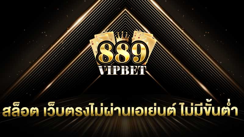 สล็อต เว็บตรงไม่ผ่านเอเย่นต์ ไม่มีขั้นต่ำ 889vipbet เล่นกับผู้ให้บริการโดยตรง