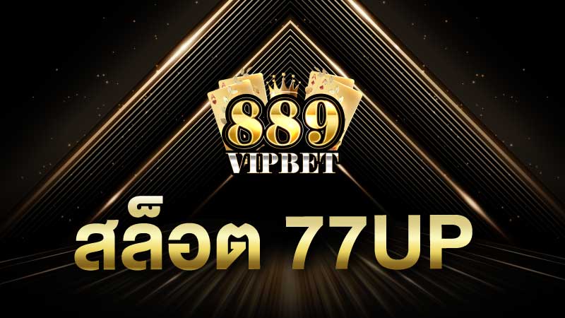สล็อต 77up สล็อตแตกง่าย จากเว็บสล็อต 889vipbet ของแท้ 100%