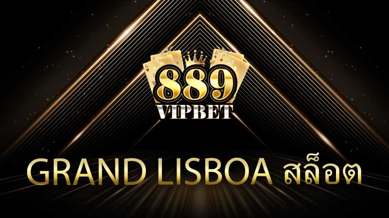 แนะนำ Grand Lisboa สล็อต 889VIPBET เว็บตรงปลอดภัย 100%